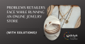Problems Retailers Face While Running an Online Jewelry Store (With Solutions)!