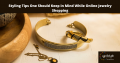 Styling Tips One Should Keep in Mind While Online Jewelry Shopping